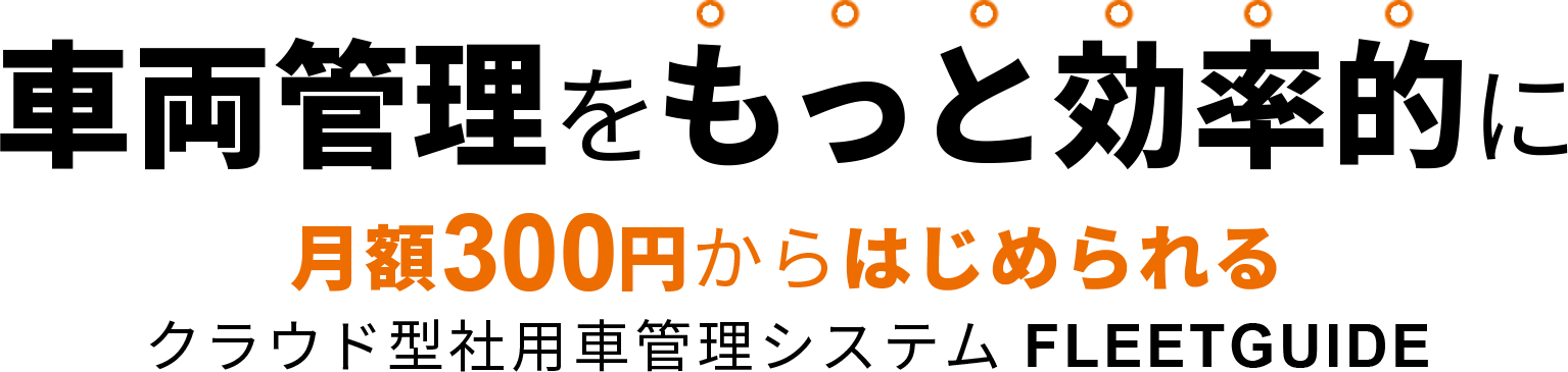 車両管理をもっと効率的に 月額300円からはじめられるクラウド型社用車管理システム FLEETGUIDE