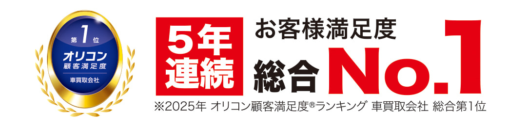 お客様満足度5年連続総合No.1 ※2025年 オリコン顧客満足度ランキング 車買取会社 総合第1位