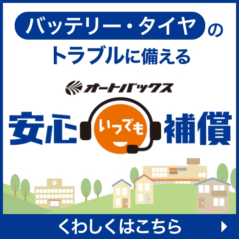 バッテリー・タイヤのトラブルに備える オートバックス安心いつでも補償：くわしくはこちら